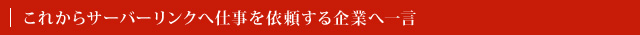 これからサーバーリンクへ仕事を依頼する企業へ一言