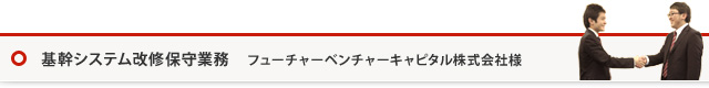 基幹システム改修保守業務 フューチャーベンチャーキャピタル株式会社様
