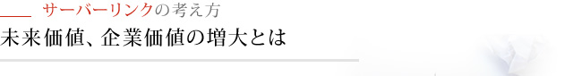 サーバーリンクの考え方　未来価値、企業価値の増大とは