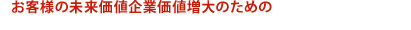 お客様の未来価値企業価値増大のための