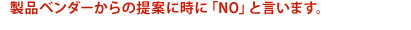 製品ベンダーからの提案に時に「NO」と言います。